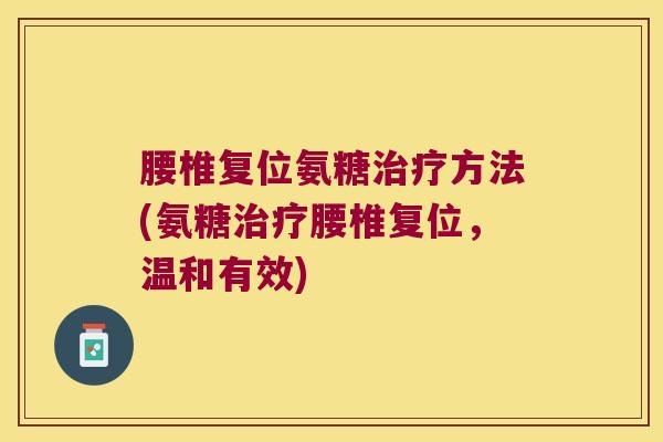 腰椎复位氨糖治疗方法(氨糖治疗腰椎复位，温和有效)
