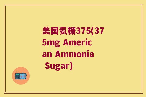 美国氨糖375(375mg American Ammonia Sugar)