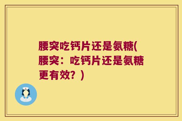 腰突吃钙片还是氨糖(腰突:吃钙片还是氨糖更有效?)