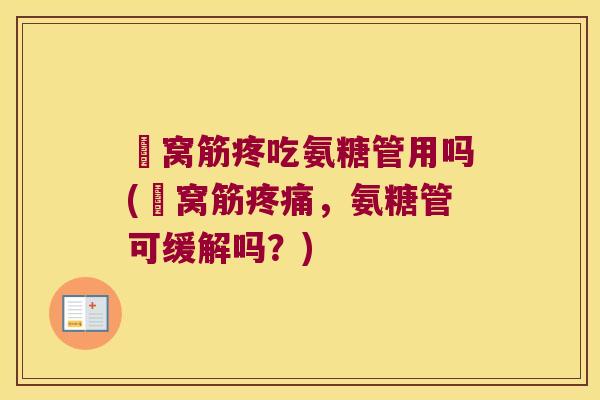 腘窝筋疼吃氨糖管用吗(腘窝筋疼痛,氨糖管可缓解吗?)