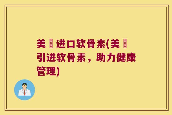 美囩进口软骨素(美囩引进软骨素,助力健康管理)