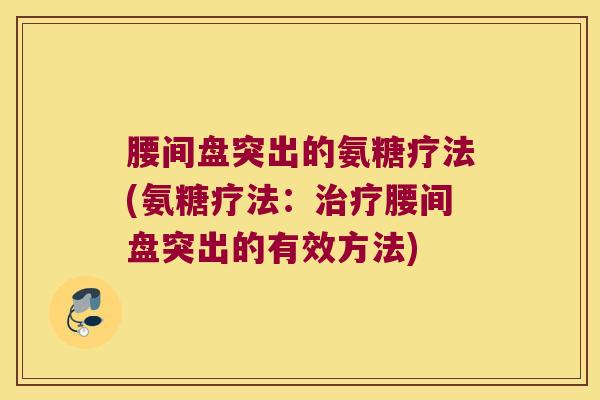 腰间盘突出的氨糖疗法(氨糖疗法：治疗腰间盘突出的有效方法)