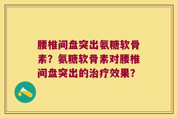 腰椎间盘突出氨糖软骨素?氨糖软骨素对腰椎间盘突出的治疗效果?