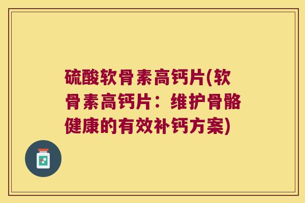 硫酸软骨素高钙片(软骨素高钙片:维护骨骼健康的有效补钙方案) 硫酸软骨素高钙片(软骨素高钙片:维护骨骼健康的有效补钙方案)