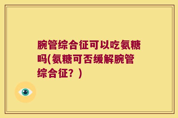 腕管综合征可以吃氨糖吗(氨糖可否缓解腕管综合征?)