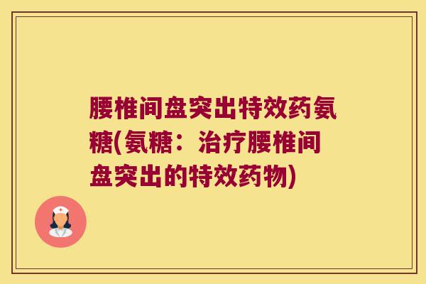 腰椎间盘突出特效药氨糖(氨糖:治疗腰椎间盘突出的特效药物)
