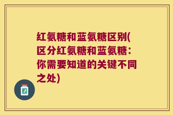 红氨糖和蓝氨糖区别(区分红氨糖和蓝氨糖:你需要知道的关键不同之处)