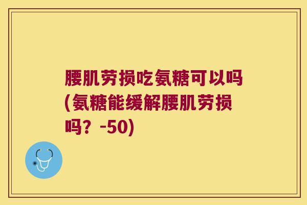 腰肌劳损吃氨糖可以吗(氨糖能缓解腰肌劳损吗?-50)
