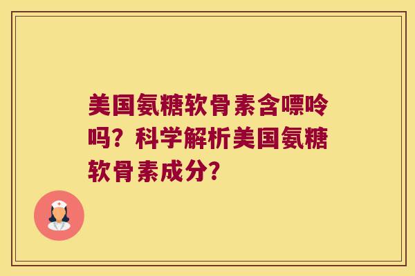 美国氨糖软骨素含嘌呤吗?科学解析美国氨糖软骨素成分?