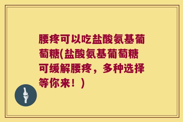 腰疼可以吃盐酸氨基葡萄糖(盐酸氨基葡萄糖可缓解腰疼,多种选择等你来!)