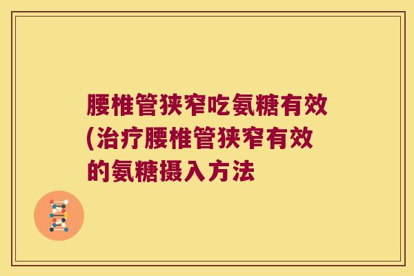 腰椎管狭窄吃氨糖有效(治疗腰椎管狭窄有效的氨糖摄入方法