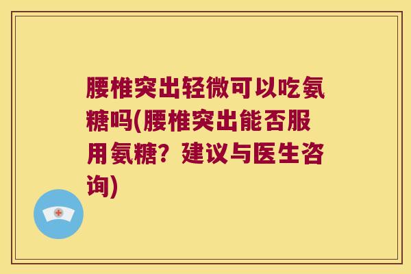 腰椎突出轻微可以吃氨糖吗(腰椎突出能否服用氨糖?建议与医生咨询)