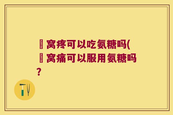 腘窝疼可以吃氨糖吗(腘窝痛可以服用氨糖吗?