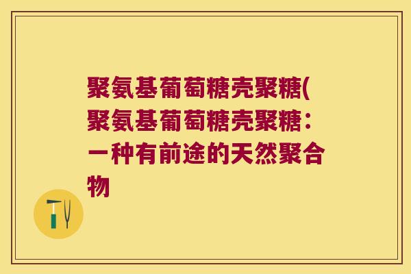 聚氨基葡萄糖壳聚糖(聚氨基葡萄糖壳聚糖:一种有前途的天然聚合物