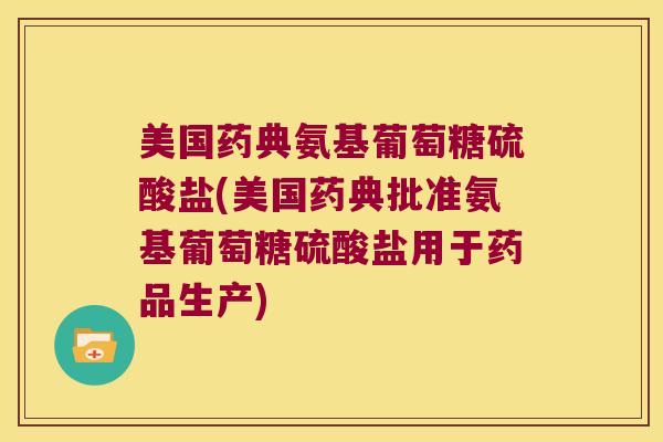 美国药典氨基葡萄糖硫酸盐(美国药典批准氨基葡萄糖硫酸盐用于药品生产)