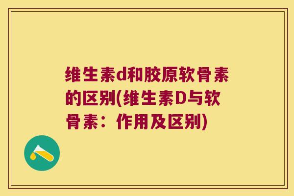 维生素d和胶原软骨素的区别(维生素D与软骨素:作用及区别)