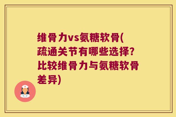 维骨力vs氨糖软骨(疏通关节有哪些选择？比较维骨力与氨糖软骨差异)
