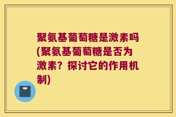 聚氨基葡萄糖是激素吗(聚氨基葡萄糖是否为激素?探讨它的作用机制)