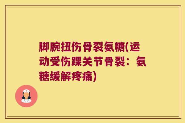 脚腕扭伤骨裂氨糖(运动受伤踝关节骨裂:氨糖缓解疼痛)