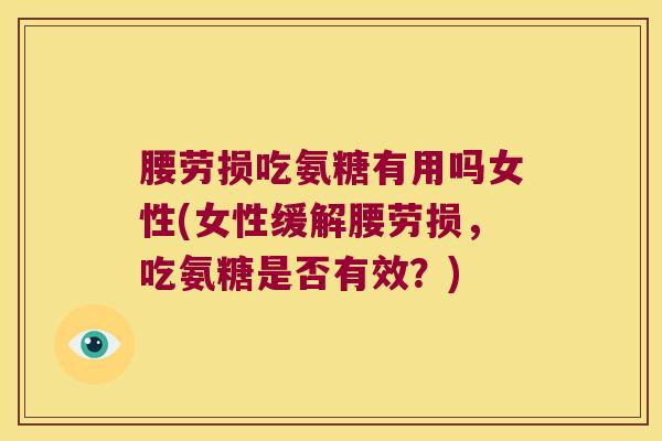 腰劳损吃氨糖有用吗女性(女性缓解腰劳损,吃氨糖是否有效?)