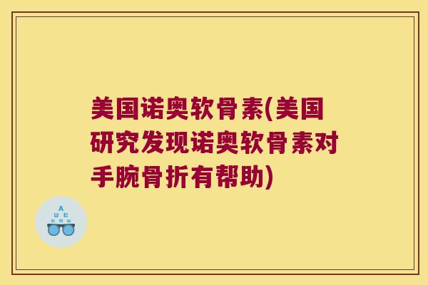 美国诺奥软骨素(美国研究发现诺奥软骨素对手腕骨折有帮助)