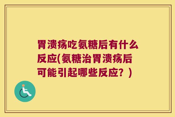 胃溃疡吃氨糖后有什么反应(氨糖治胃溃疡后可能引起哪些反应?)