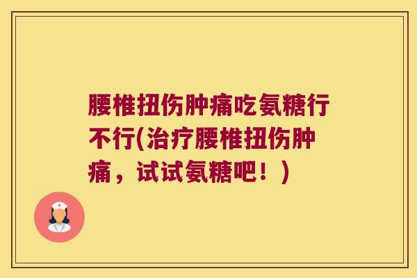 腰椎扭伤肿痛吃氨糖行不行(治疗腰椎扭伤肿痛,试试氨糖吧!)