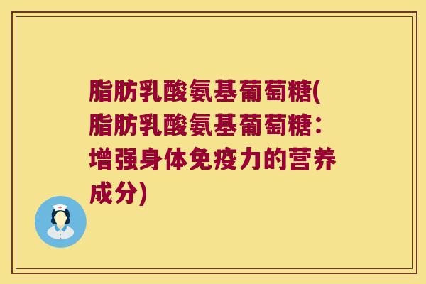 脂肪乳酸氨基葡萄糖(脂肪乳酸氨基葡萄糖:增强身体免疫力的营养成分)