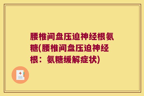 腰椎间盘压迫神经根氨糖(腰椎间盘压迫神经根:氨糖缓解症状)