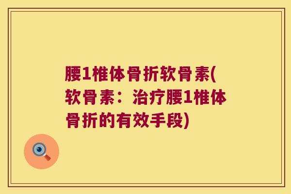 腰1椎体骨折软骨素(软骨素:治疗腰1椎体骨折的有效手段)