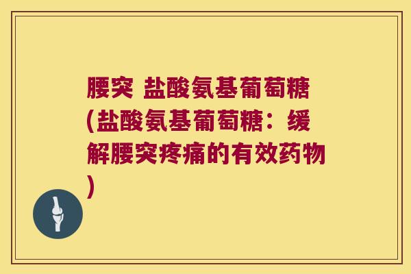 腰突 盐酸氨基葡萄糖(盐酸氨基葡萄糖:缓解腰突疼痛的有效药物)