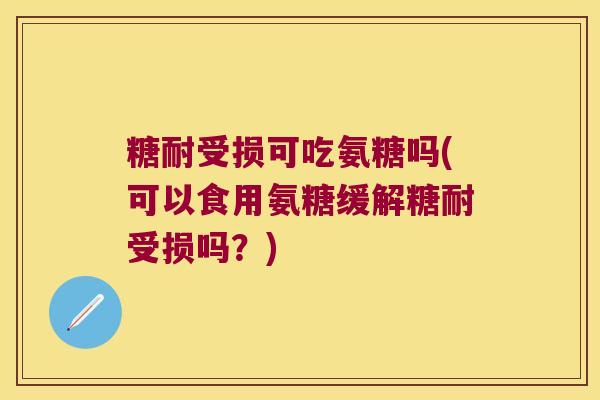 糖耐受损可吃氨糖吗(可以食用氨糖缓解糖耐受损吗?)