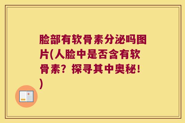 脸部有软骨素分泌吗图片(人脸中是否含有软骨素?探寻其中奥秘!)