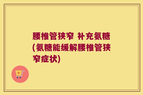 腰椎管狭窄 补充氨糖(氨糖能缓解腰椎管狭窄症状) 腰椎管狭窄 补充氨糖(氨糖能缓解腰椎管狭窄症状)