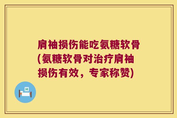 肩袖损伤能吃氨糖软骨(氨糖软骨对治疗肩袖损伤有效,专家称赞)