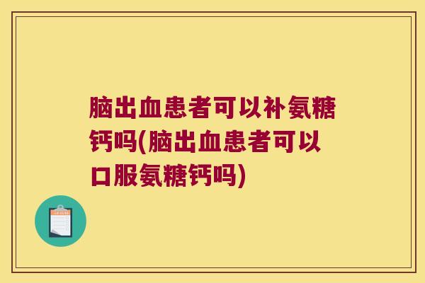 脑出患者可以补氨糖钙吗(脑出患者可以口服氨糖钙吗) 脑出患者可以补氨糖钙吗(脑出患者可以口服氨糖钙吗)