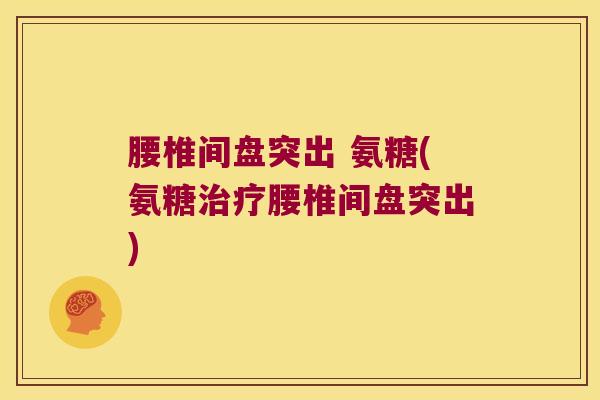 腰椎间盘突出 氨糖(氨糖治疗腰椎间盘突出)