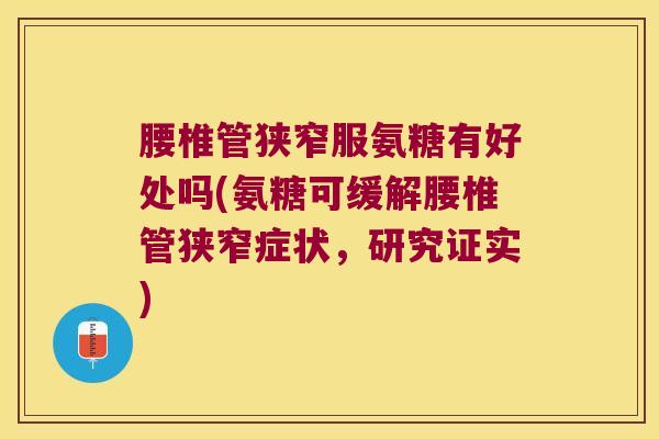 腰椎管狭窄服氨糖有好处吗(氨糖可缓解腰椎管狭窄症状,研究证实)