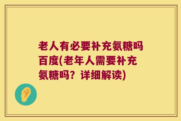 老人有必要补充氨糖吗百度(老年人需要补充氨糖吗?详细解读)