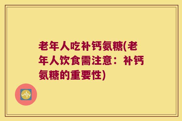 老年人吃补钙氨糖(老年人饮食需注意:补钙氨糖的重要性)