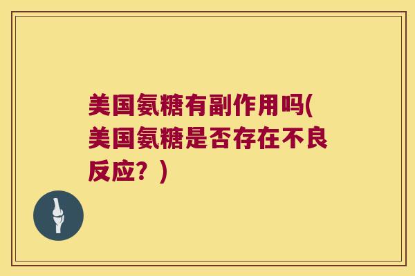 美国氨糖有副作用吗(美国氨糖是否存在不良反应?)