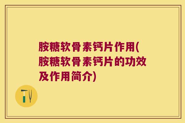 胺糖软骨素钙片作用(胺糖软骨素钙片的功效及作用简介)