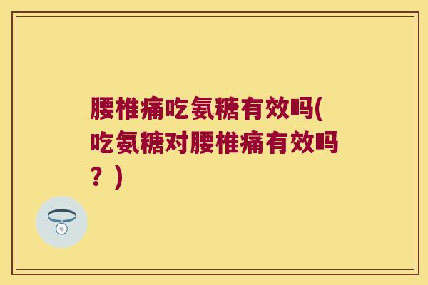 腰椎痛吃氨糖有效吗(吃氨糖对腰椎痛有效吗?)