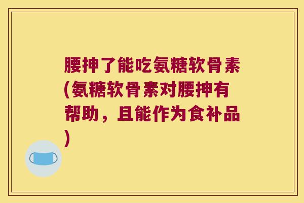 腰抻了能吃氨糖软骨素(氨糖软骨素对腰抻有帮助,且能作为食补品)