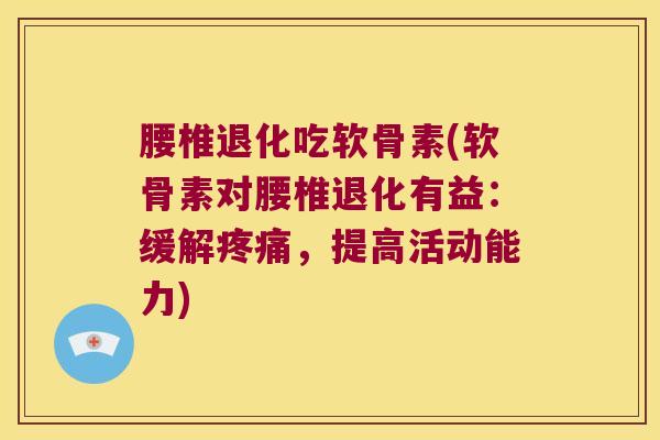 腰椎退化吃软骨素(软骨素对腰椎退化有益:缓解疼痛,提高活动能力)
