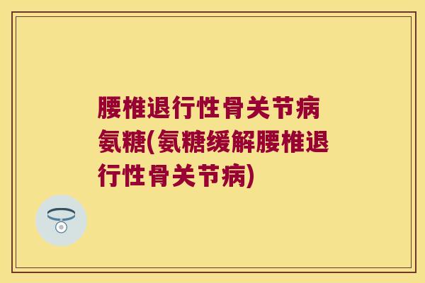 腰椎骨关节 氨糖(氨糖缓解腰椎骨关节) 腰椎骨关节 氨糖(氨糖缓解腰椎骨关节)