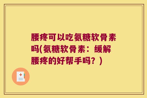 腰疼可以吃氨糖软骨素吗(氨糖软骨素:缓解腰疼的好帮手吗?)