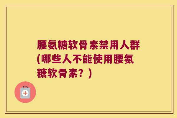 腰氨糖软骨素禁用人群(哪些人不能使用腰氨糖软骨素?) 腰氨糖软骨素禁用人群(哪些人不能使用腰氨糖软骨素?)
