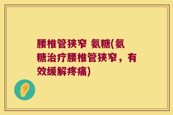 腰椎管狭窄 氨糖(氨糖治疗腰椎管狭窄,有效缓解疼痛)