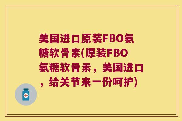 美国进口原装FBO氨糖软骨素(原装FBO氨糖软骨素,美国进口,给关节来一份呵护)